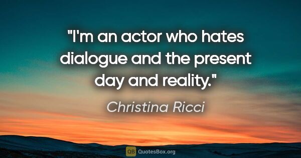 Christina Ricci quote: "I'm an actor who hates dialogue and the present day and reality."