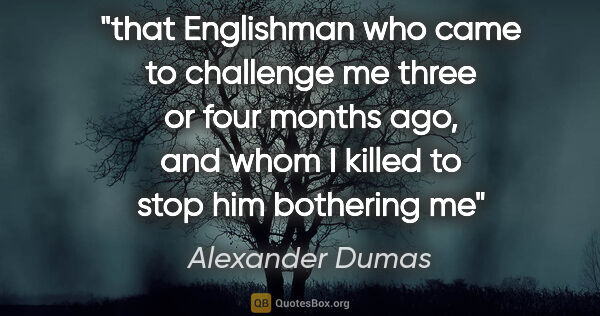 Alexander Dumas quote: "that Englishman who came to challenge me three or four months..."