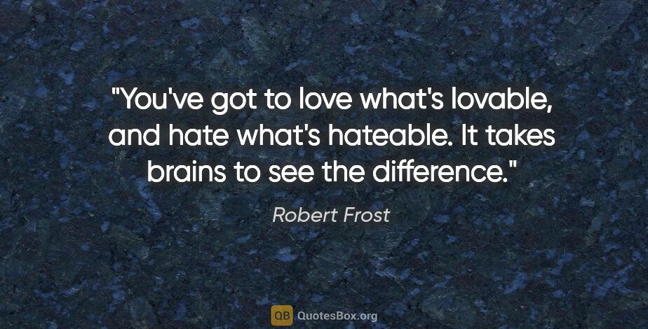 Robert Frost quote: "You've got to love what's lovable, and hate what's hateable...."
