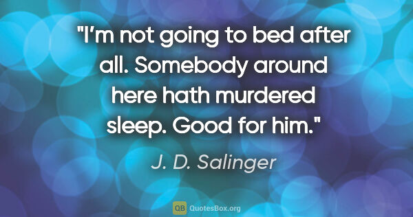 J. D. Salinger quote: "I’m not going to bed after all. Somebody around here hath..."