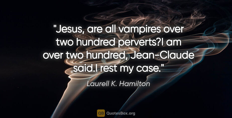 Laurell K. Hamilton quote: "Jesus, are all vampires over two hundred perverts?"I am over..."