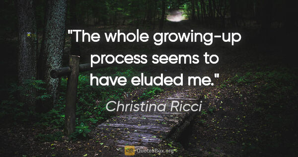Christina Ricci quote: "The whole growing-up process seems to have eluded me."