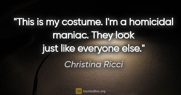 Christina Ricci quote: "This is my costume. I'm a homicidal maniac. They look just..."