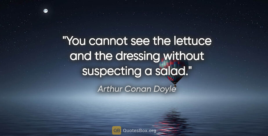 Arthur Conan Doyle quote: "You cannot see the lettuce and the dressing without suspecting..."