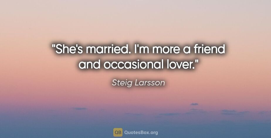 Steig Larsson quote: "She's married. I'm more a friend and occasional lover."