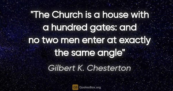 Gilbert K. Chesterton quote: "The Church is a house with a hundred gates: and no two men..."