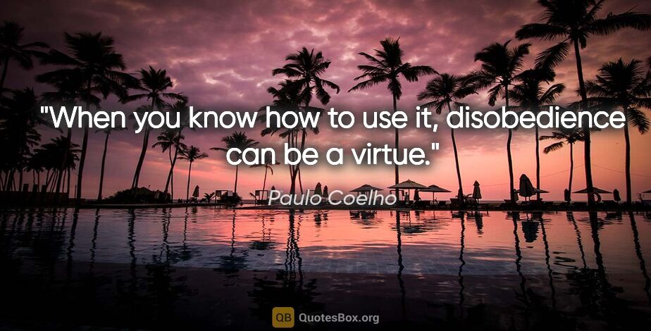 Paulo Coelho quote: "When you know how to use it, disobedience can be a virtue."