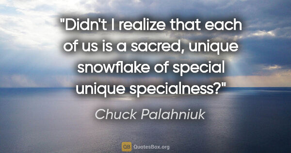 Chuck Palahniuk quote: "Didn't I realize that each of us is a sacred, unique snowflake..."