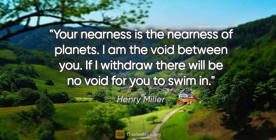 Henry Miller quote: "Your nearness is the nearness of planets. I am the void..."