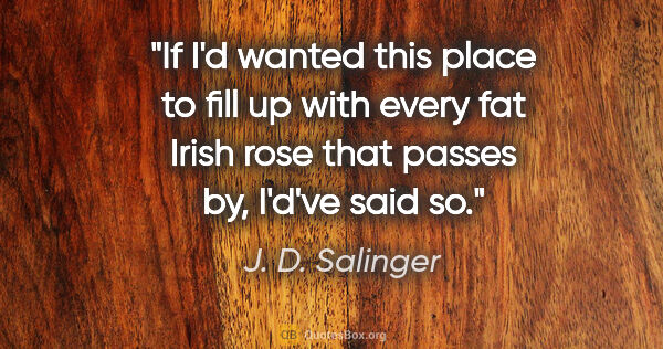 J. D. Salinger quote: "If I'd wanted this place to fill up with every fat Irish rose..."