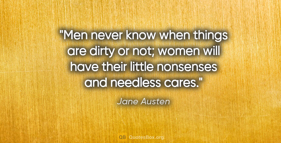 Jane Austen quote: "Men never know when things are dirty or not; women will have..."