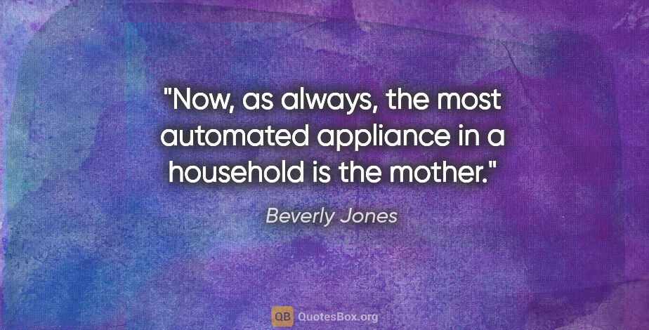 Beverly Jones quote: "Now, as always, the most automated appliance in a household is..."