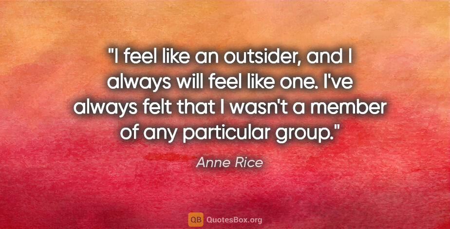 Anne Rice quote: "I feel like an outsider, and I always will feel like one. I've..."