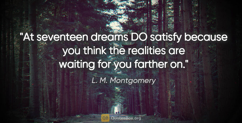 L. M. Montgomery quote: "At seventeen dreams DO satisfy because you think the realities..."