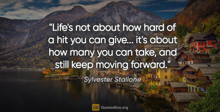 Sylvester Stallone quote: "Life's not about how hard of a hit you can give... it's about..."