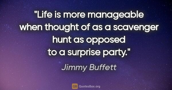 Jimmy Buffett quote: "Life is more manageable when thought of as a scavenger hunt as..."