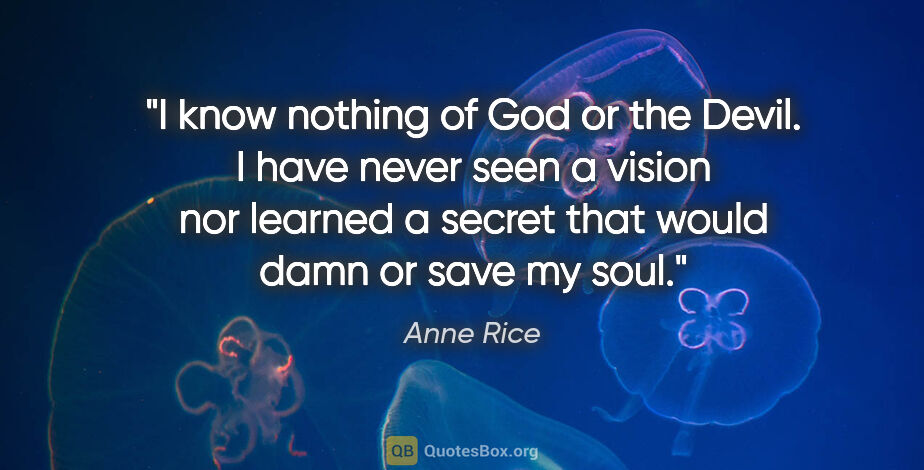 Anne Rice quote: "I know nothing of God or the Devil. I have never seen a vision..."