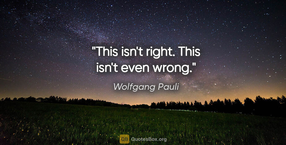 Wolfgang Pauli quote: "This isn't right. This isn't even wrong."