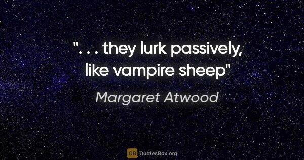 Margaret Atwood quote: ". . . they lurk passively, like vampire sheep"