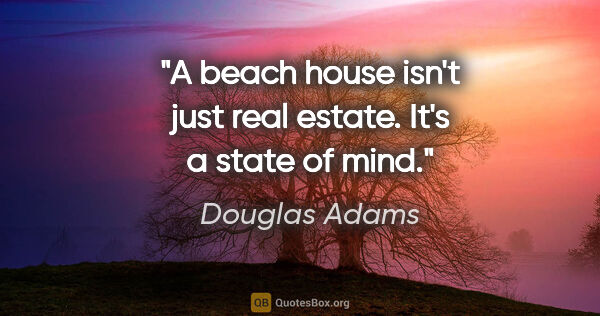 Douglas Adams quote: "A beach house isn't just real estate. It's a state of mind."