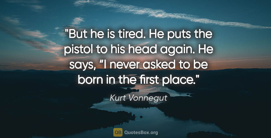 Kurt Vonnegut quote: "But he is tired. He puts the pistol to his head again. He..."