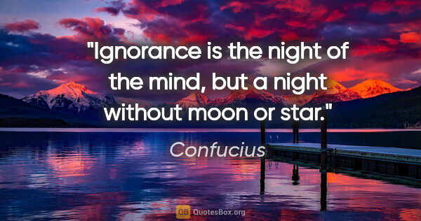 Confucius quote: "Ignorance is the night of the mind, but a night without moon..."