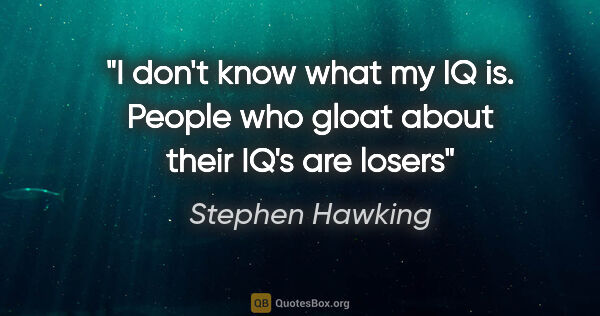 Stephen Hawking quote: "I don't know what my IQ is. People who gloat about their IQ's..."