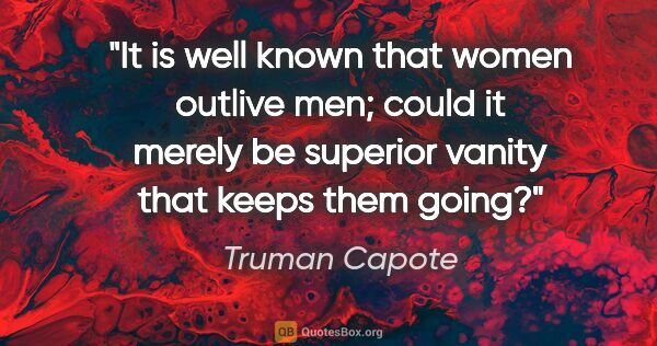 Truman Capote quote: "It is well known that women outlive men; could it merely be..."