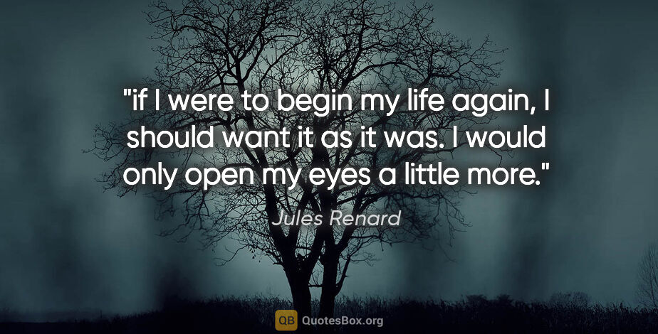 Jules Renard quote: "if I were to begin my life again, I should want it as it was...."
