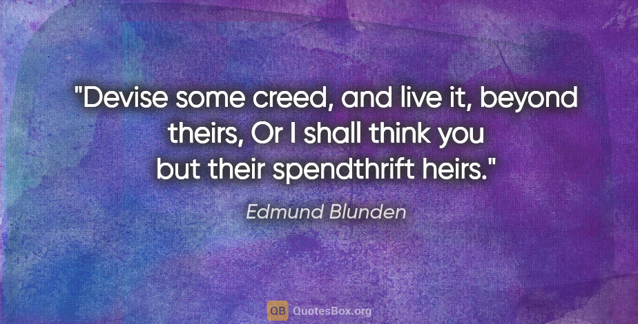 Edmund Blunden quote: "Devise some creed, and live it, beyond theirs, Or I shall..."