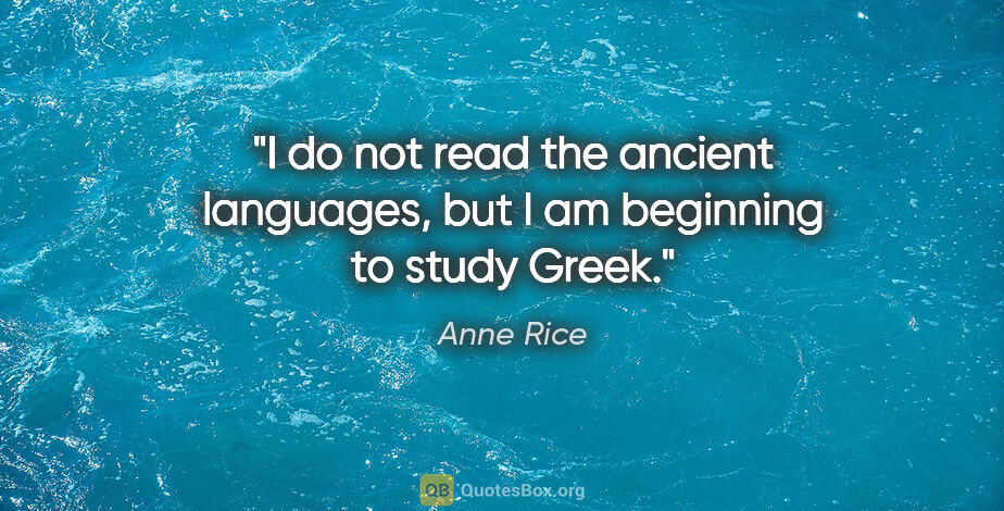 Anne Rice quote: "I do not read the ancient languages, but I am beginning to..."