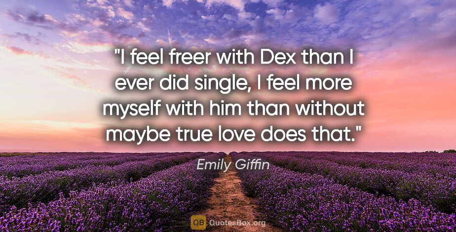 Emily Giffin quote: "I feel freer with Dex than I ever did single, I feel more..."