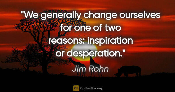 Jim Rohn quote: "We generally change ourselves for one of two reasons:..."