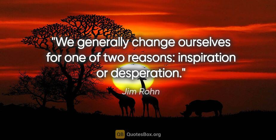 Jim Rohn quote: "We generally change ourselves for one of two reasons:..."