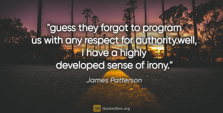 James Patterson quote: "guess they forgot to program us with any respect for..."