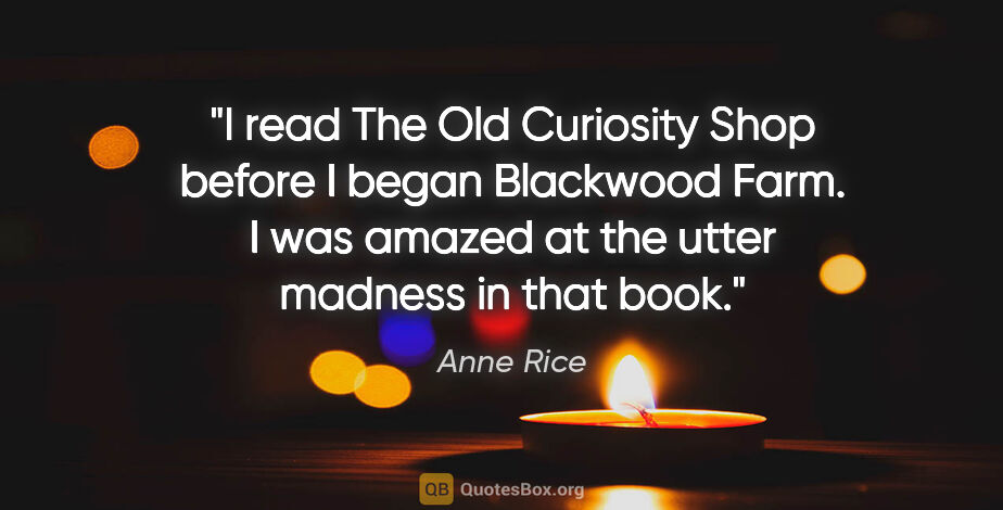 Anne Rice quote: "I read The Old Curiosity Shop before I began Blackwood Farm. I..."