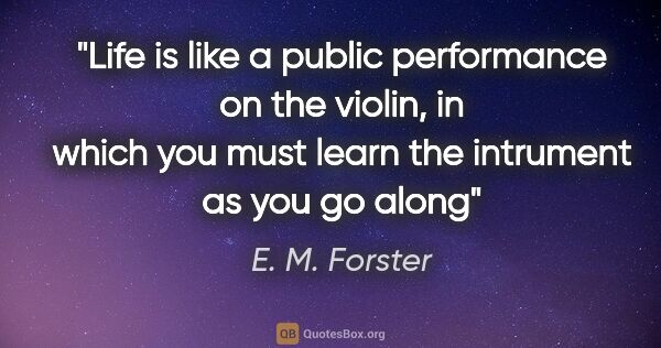 E. M. Forster quote: "Life is like a public performance on the violin, in which you..."