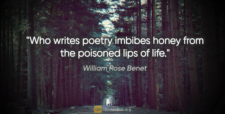 William Rose Benet quote: "Who writes poetry imbibes honey from the poisoned lips of life."