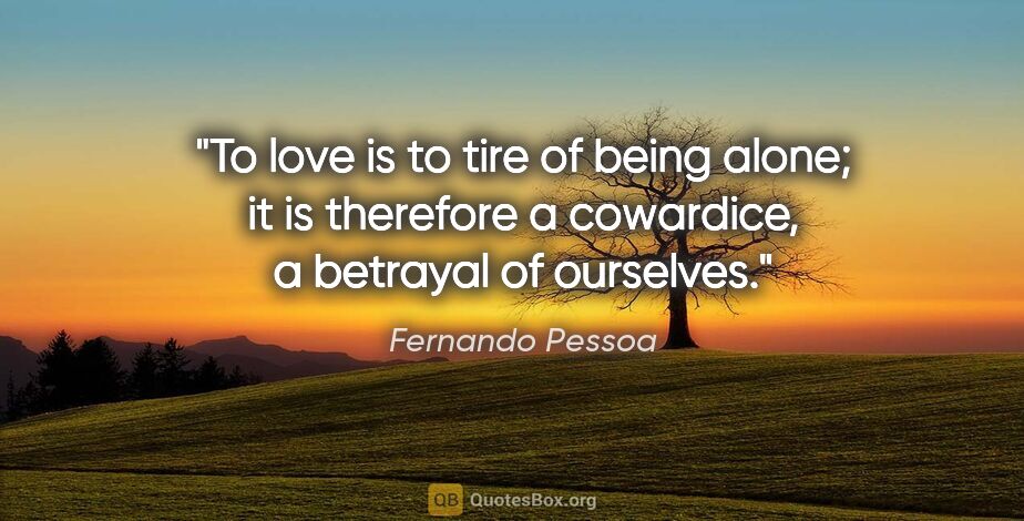 Fernando Pessoa quote: "To love is to tire of being alone; it is therefore a..."