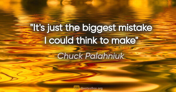 Chuck Palahniuk quote: "It's just the biggest mistake I could think to make"