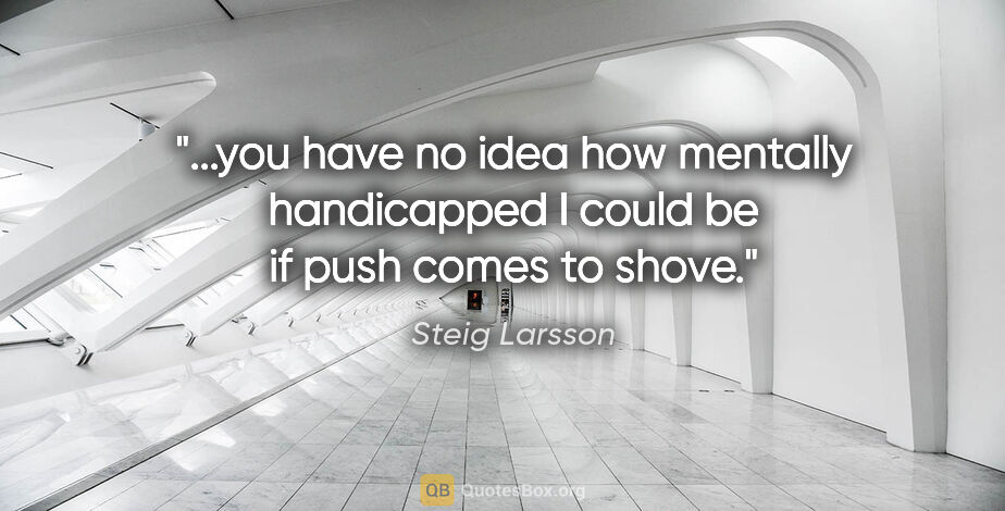 Steig Larsson quote: "you have no idea how mentally handicapped I could be if push..."