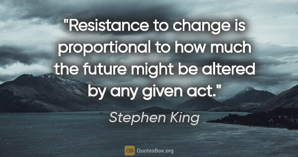 Stephen King quote: "Resistance to change is proportional to how much the future..."