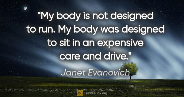 Janet Evanovich quote: "My body is not designed to run. My body was designed to sit in..."