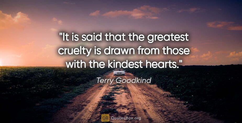 Terry Goodkind quote: "It is said that the greatest cruelty is drawn from those with..."