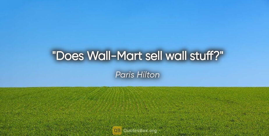 Paris Hilton quote: "Does Wall-Mart sell wall stuff?"