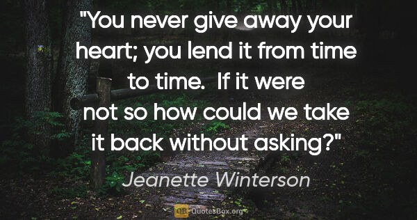 Jeanette Winterson quote: "You never give away your heart; you lend it from time to time...."