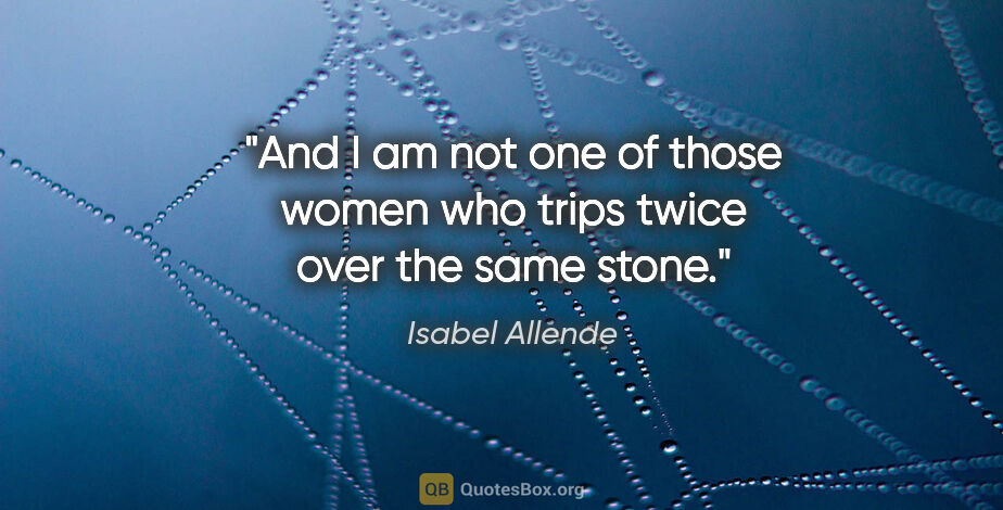 Isabel Allende quote: "And I am not one of those women who trips twice over the same..."