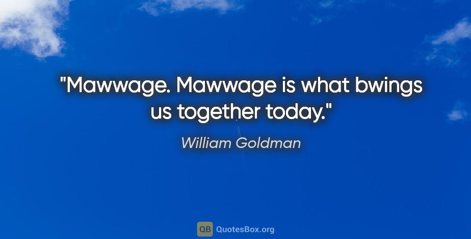 William Goldman quote: "Mawwage. Mawwage is what bwings us together today."