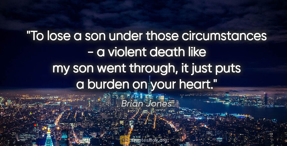 Brian Jones quote: "To lose a son under those circumstances - a violent death like..."