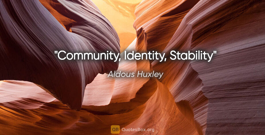Aldous Huxley quote: "Community, Identity, Stability"